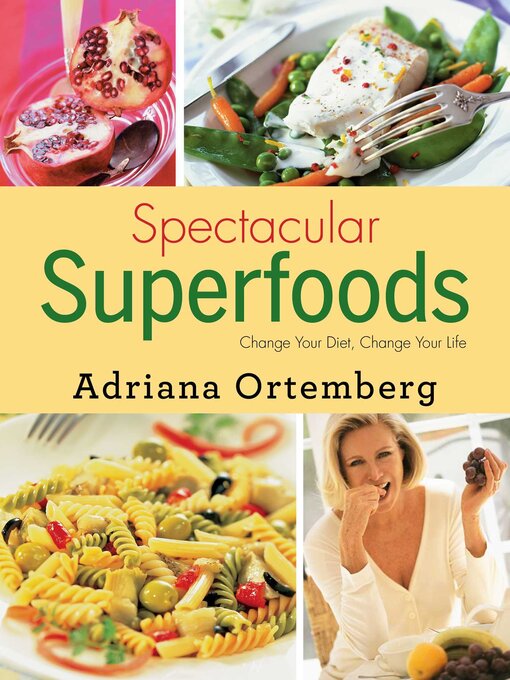 Title details for Spectacular Superfoods: Change Your Diet, Change Your Life by Adriana Ortemberg - Available